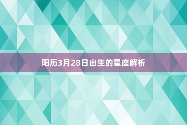 阳历3月28日出生的星座解析