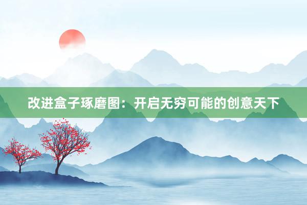 改进盒子琢磨图：开启无穷可能的创意天下