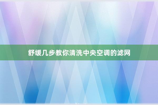 舒缓几步教你清洗中央空调的滤网